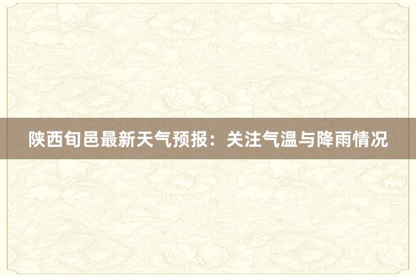 陕西旬邑最新天气预报：关注气温与降雨情况